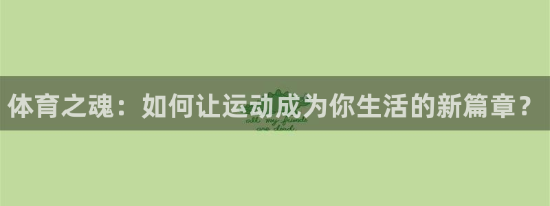 zoty中欧体育网址多少：体育之魂：如何让运动成为你生活的新篇章？