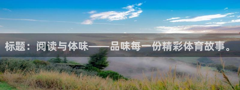 中欧体育集团：标题：阅读与体味——品味每一份精彩体育故事。