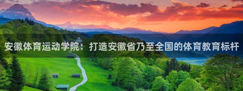 中欧体育ios：安徽体育运动学院：打造安徽省乃至全国的体育教育标杆